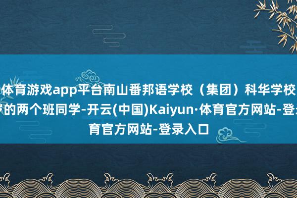 体育游戏app平台南山番邦语学校（集团）科华学校五年岁的两个班同学-开云(中国)Kaiyun·体育官方网站-登录入口