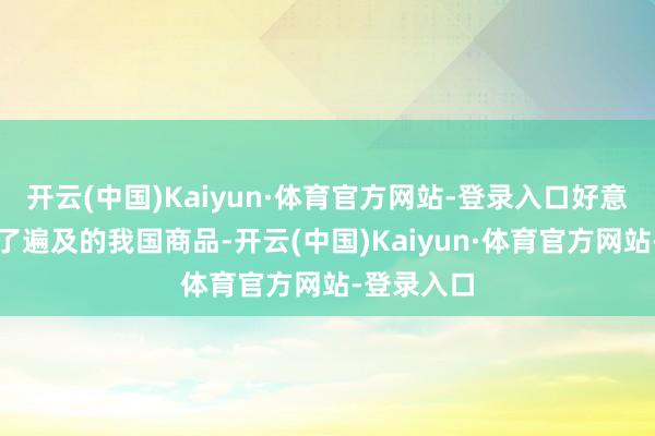 开云(中国)Kaiyun·体育官方网站-登录入口好意思国入口了遍及的我国商品-开云(中国)Kaiyun·体育官方网站-登录入口