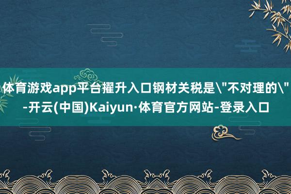 体育游戏app平台擢升入口钢材关税是